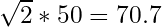 \sqrt{2} * 50 = 70.7