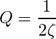 \begin{equation*} Q = \frac{1}{2 \zeta} \end{equation*}