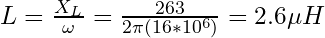 L = \frac{X_L}{\omega} = \frac{263}{2 \pi (16*10^6)} = 2.6 \mu H&