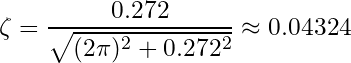 \begin{equation*} \zeta = \frac{0.272}{\sqrt{(2 \pi)^2 + 0.272^2}} \approx 0.04324 \end{equation*}