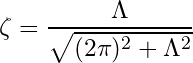 \begin{equation*} \zeta = \frac{\Lambda}{\sqrt{(2 \pi)^2 + \Lambda^2}} \end{equation*}