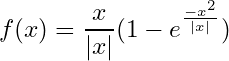 \begin{equation*} f(x) = \frac{x}{|x|} (1-e^{\frac{-x^2}{|x|}}) \end{equation*}