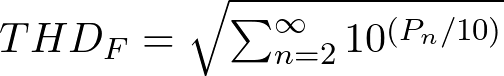   THD_F &= \sqrt {\sum_{n=2}^{\infty} 10^{(P_n/10)}}  