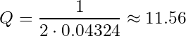 \begin{equation*} Q = \frac{1}{2\cdot0.04324} \approx 11.56 \end{equation*}