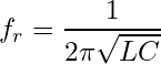 \begin{equation*} f_r = \frac{1}{2 \pi \sqrt{LC}}  \end{equation*}