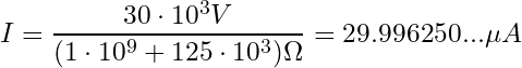 \begin{equation*} I = \frac{30 \cdot 10^3 V}{(1 \cdot 10^9 + 125 \cdot 10^3) \Omega} = 29.996250...\mu A \end{equation*}