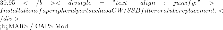 39.95</b> <div style="text-align: justify;">Installation of a peripheral part such as a CW / SSB filter or a tube replacement. </div>   <b>MARS / CAPS Mod-