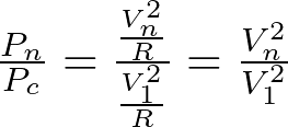   \frac {P_n}{P_c} = \frac{\frac{V_n^2}{R}}{\frac{V_1^2}{R}} =  \frac {V_n^2}{V_1^2} 