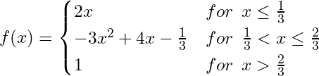 \begin{equation*} f(x) =  \begin{cases} 2x & for \:\:  x \le \frac{1}{3}\\ -3x^2+4x-\frac{1}{3} & for \:\: \frac{1}{3} < x \le \frac{2}{3} \\ 1 & for \:\: x >  \frac{2}{3} \\ \end{cases} \end{equation*}