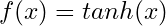 \begin{equation*} f(x) = tanh(x) \end{equation*}