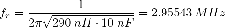 \begin{equation*} f_r = \frac{1}{2 \pi \sqrt{290\;nH \cdot 10\;nF}} =  2.95543\;MHz \end{equation*}