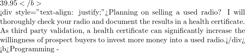 39.95</b>  <div style="text-align: justify;">Planning on selling a used radio? I will thoroughly check your radio and document the results in a health certificate. As third party validation, a health certificate can significantly increase the willingness of prospect buyers to invest more money into a used radio.</div>  <b>Programming -