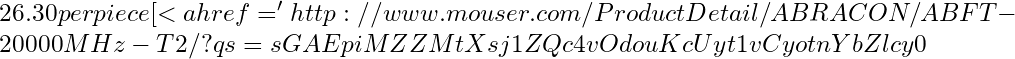 26.30 per piece [<a href='http://www.mouser.com/ProductDetail/ABRACON/ABFT-20000MHz-T2/?qs=sGAEpiMZZMtXsj1ZQc4vOdouKcUyt1vCyotnYbZlcy0%3d' target='_blank'>3</a>]. That price is for single quantities. The price drops to